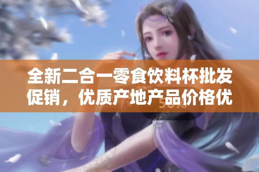 全新二合一零食饮料杯批发促销，优质产地产品价格优惠