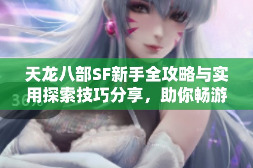 天龙八部SF新手全攻略与实用探索技巧分享，助你畅游济宁亿鑫游