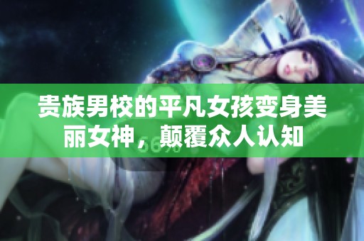 贵族男校的平凡女孩变身美丽女神，颠覆众人认知