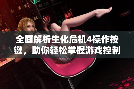 全面解析生化危机4操作按键，助你轻松掌握游戏控制技巧