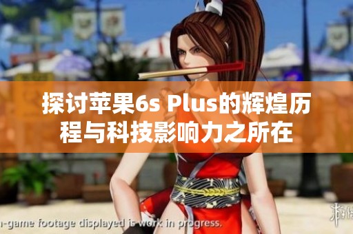 探讨苹果6s Plus的辉煌历程与科技影响力之所在