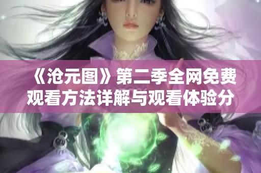 《沧元图》第二季全网免费观看方法详解与观看体验分享