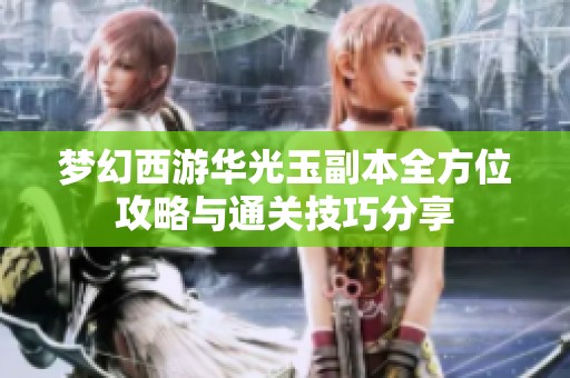 梦幻西游华光玉副本全方位攻略与通关技巧分享
