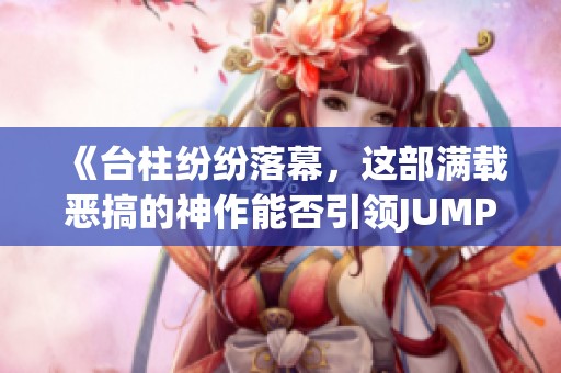 《台柱纷纷落幕，这部满载恶搞的神作能否引领JUMP新纪元》