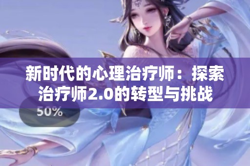 新时代的心理治疗师：探索治疗师2.0的转型与挑战