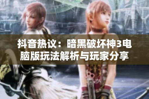 抖音热议：暗黑破坏神3电脑版玩法解析与玩家分享