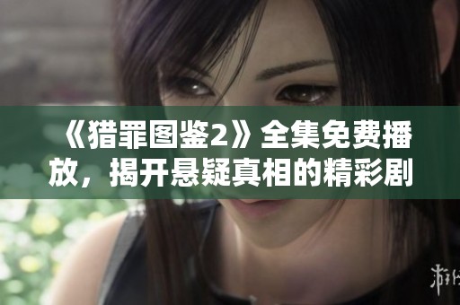 《猎罪图鉴2》全集免费播放，揭开悬疑真相的精彩剧集体验