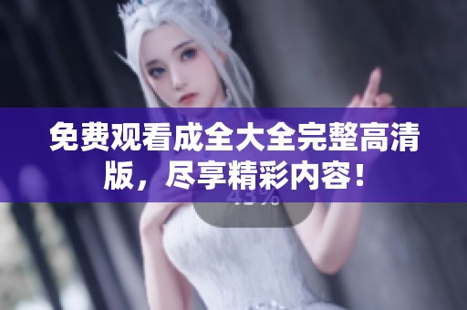 免费观看成全大全完整高清版，尽享精彩内容！