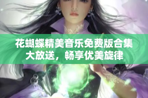 花蝴蝶精美音乐免费版合集大放送，畅享优美旋律