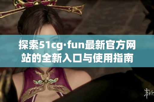 探索51cg·fun最新官方网站的全新入口与使用指南