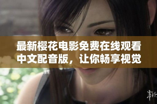 最新樱花电影免费在线观看中文配音版，让你畅享视觉盛宴