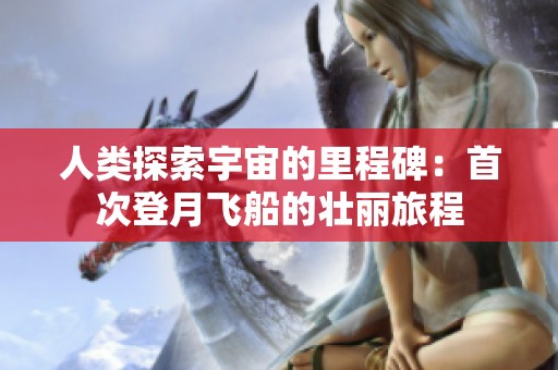 人类探索宇宙的里程碑：首次登月飞船的壮丽旅程