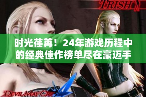 时光荏苒！24年游戏历程中的经典佳作榜单尽在豪迈手游网