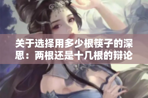 关于选择用多少根筷子的深思：两根还是十几根的辩论与反思