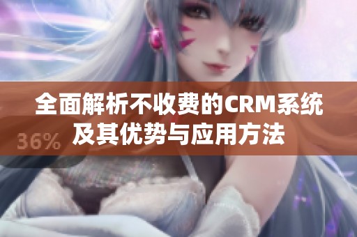 全面解析不收费的CRM系统及其优势与应用方法