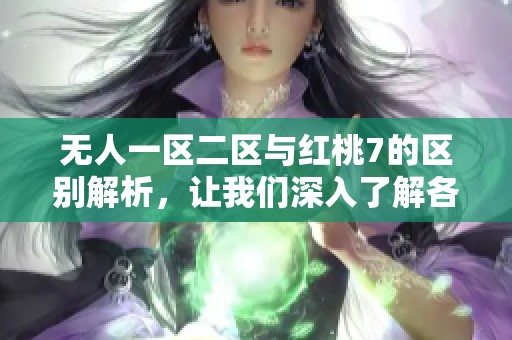 无人一区二区与红桃7的区别解析，让我们深入了解各自特点