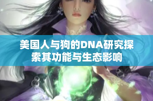 美国人与狗的DNA研究探索其功能与生态影响