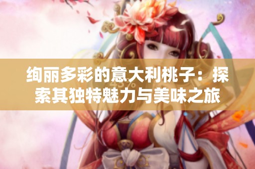 绚丽多彩的意大利桃子：探索其独特魅力与美味之旅