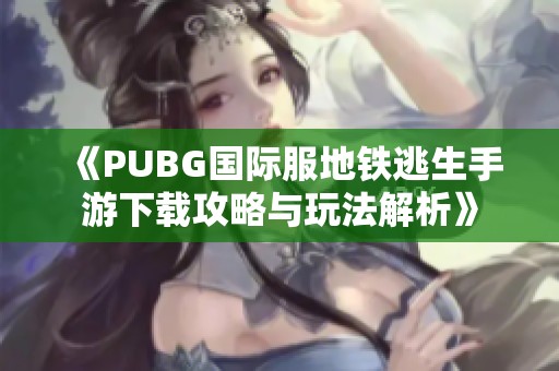 《PUBG国际服地铁逃生手游下载攻略与玩法解析》