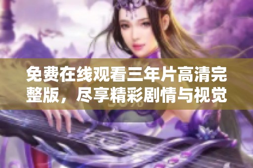免费在线观看三年片高清完整版，尽享精彩剧情与视觉盛宴