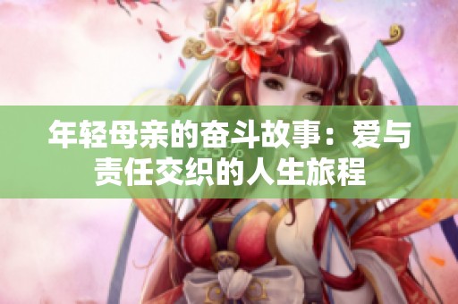 年轻母亲的奋斗故事：爱与责任交织的人生旅程