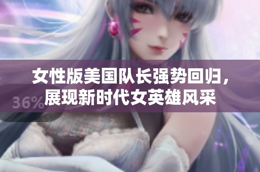 女性版美国队长强势回归，展现新时代女英雄风采