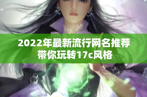 2022年最新流行网名推荐 带你玩转17c风格