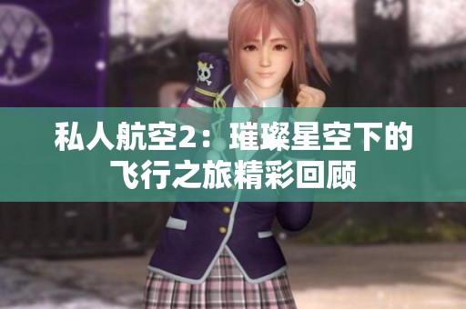 私人航空2：璀璨星空下的飞行之旅精彩回顾
