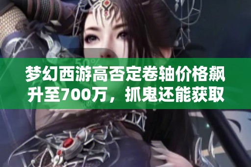 梦幻西游高否定卷轴价格飙升至700万，抓鬼还能获取技能吗