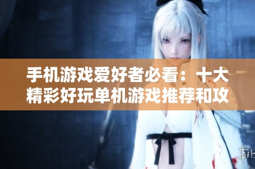 手机游戏爱好者必看：十大精彩好玩单机游戏推荐和攻略