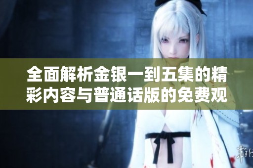 全面解析金银一到五集的精彩内容与普通话版的免费观看体验