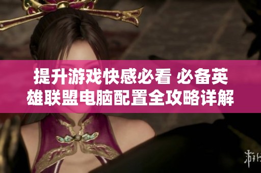 提升游戏快感必看 必备英雄联盟电脑配置全攻略详解