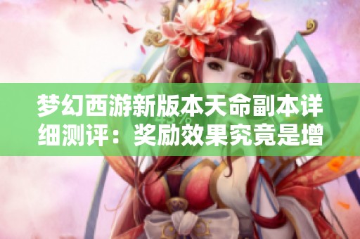 梦幻西游新版本天命副本详细测评：奖励效果究竟是增强还是削弱？