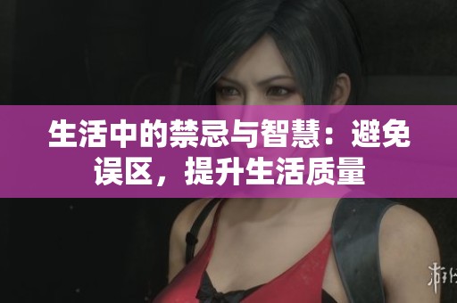 生活中的禁忌与智慧：避免误区，提升生活质量