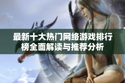 最新十大热门网络游戏排行榜全面解读与推荐分析