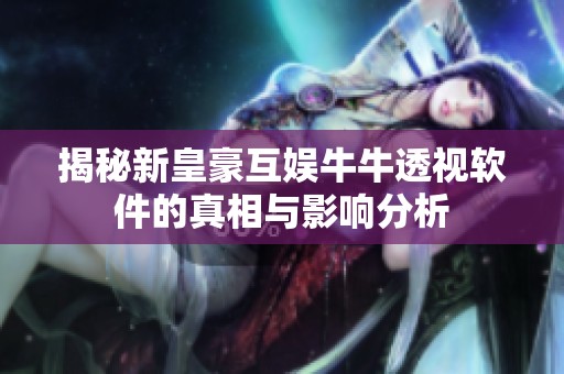 揭秘新皇豪互娱牛牛透视软件的真相与影响分析