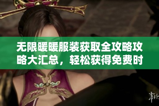 无限暖暖服装获取全攻略攻略大汇总，轻松获得免费时尚搭配技巧
