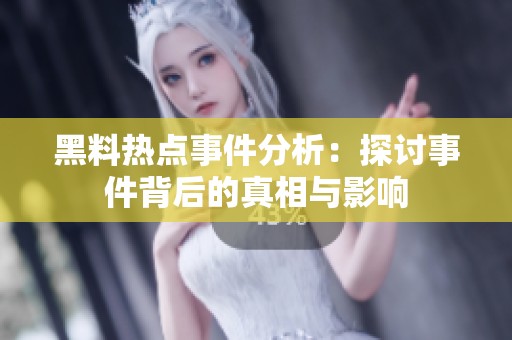 黑料热点事件分析：探讨事件背后的真相与影响