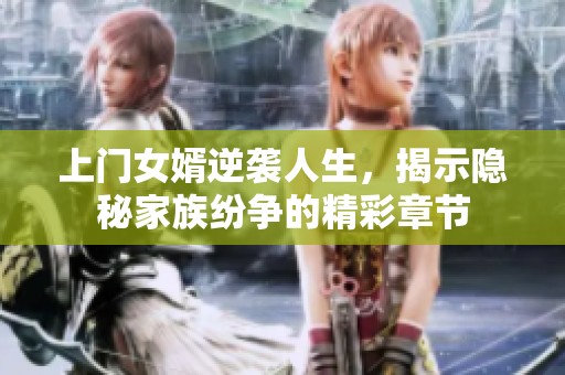 上门女婿逆袭人生，揭示隐秘家族纷争的精彩章节