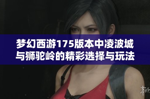 梦幻西游175版本中凌波城与狮驼岭的精彩选择与玩法分析