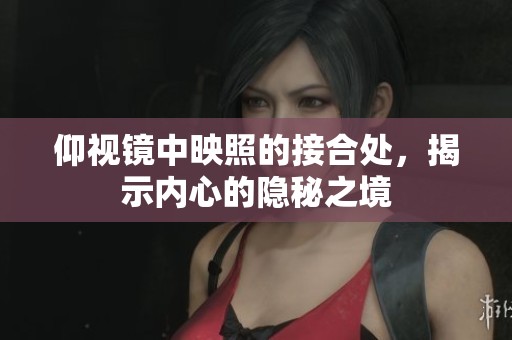 仰视镜中映照的接合处，揭示内心的隐秘之境