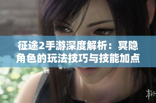 征途2手游深度解析：冥隐角色的玩法技巧与技能加点全面推荐