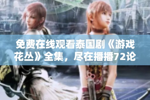 免费在线观看泰国剧《游戏花丛》全集，尽在播播72论理影院
