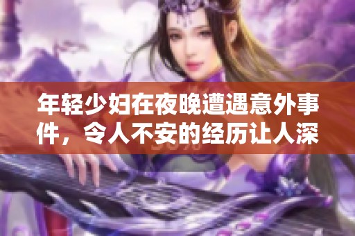 年轻少妇在夜晚遭遇意外事件，令人不安的经历让人深思