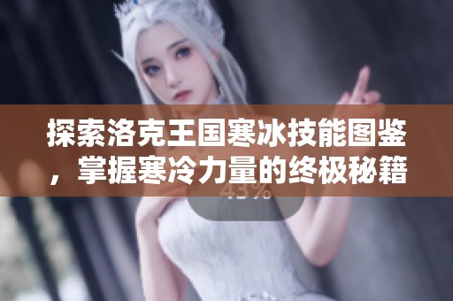 探索洛克王国寒冰技能图鉴，掌握寒冷力量的终极秘籍技巧