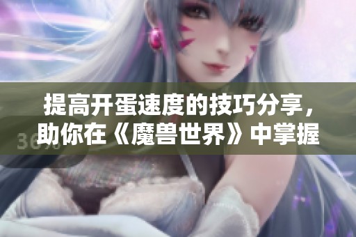 提高开蛋速度的技巧分享，助你在《魔兽世界》中掌握蛋的控制要领