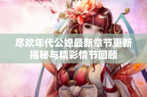 尽欢年代公媳最新章节更新揭秘与精彩情节回顾