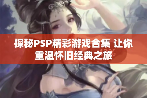 探秘PSP精彩游戏合集 让你重温怀旧经典之旅