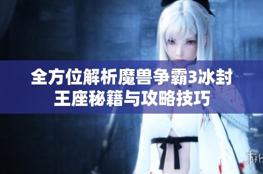 全方位解析魔兽争霸3冰封王座秘籍与攻略技巧