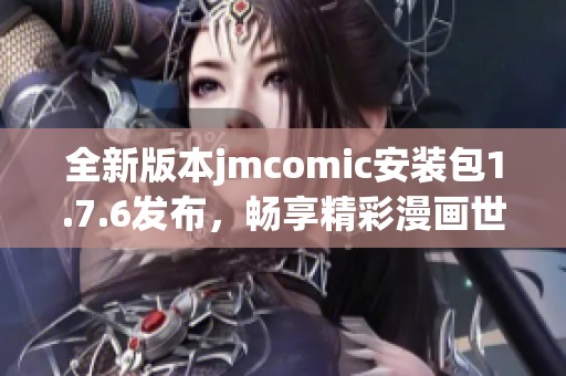 全新版本jmcomic安装包1.7.6发布，畅享精彩漫画世界